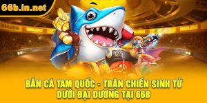 Bắn Cá Tam Quốc - Trận Chiến Sinh Tử Dưới Đại Dương Tại 66B