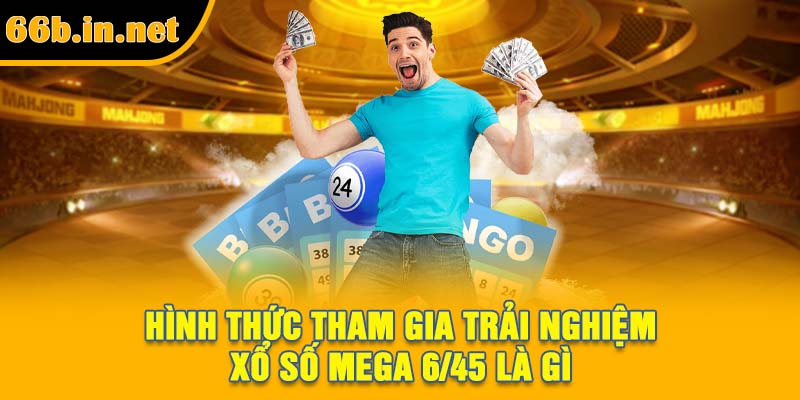 Hình thức tham gia trải nghiệm xổ số Mega 6/45 là gì