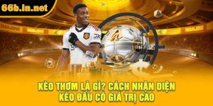 Kèo Thơm Là Gì? Cách Nhận Diện Kèo Đấu Có Giá Trị Cao