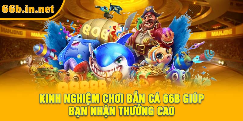 Kinh nghiệm chơi bắn cá 66B giúp bạn nhận thưởng cao