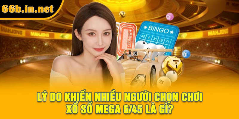Lý do khiến nhiều người chọn chơi xổ số Mega 6/45 là gì?