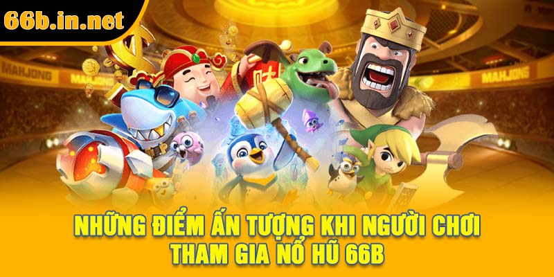 Những điểm ấn tượng khi người chơi tham gia nổ hũ 66B