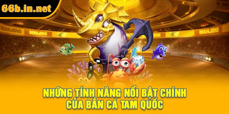 Những tính năng nổi bật chính của bắn cá Tam Quốc