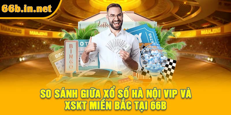 So sánh giữa xổ số Hà Nội Vip và XSKT miền Bắc tại 66B