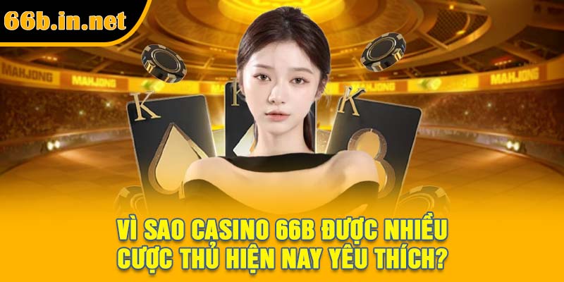 Vì sao Casino 66B được nhiều cược thủ hiện nay yêu thích?