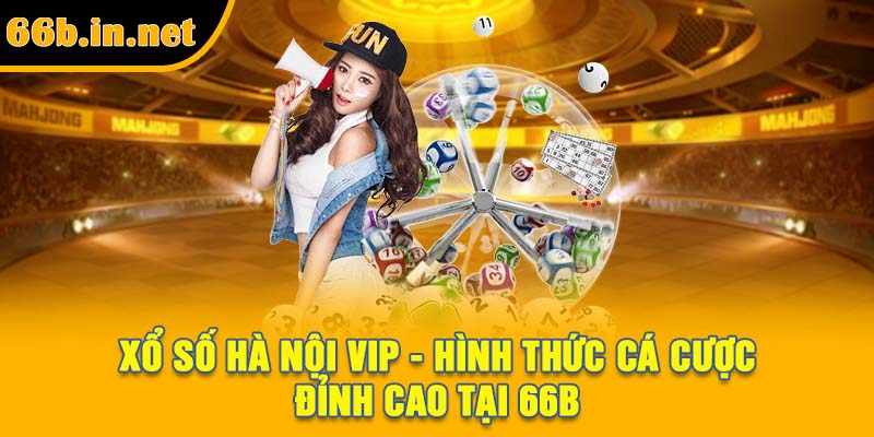 Xổ Số Hà Nội VIP - Hình Thức Cá Cược Đỉnh Cao Tại 66B
